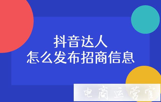 抖音達(dá)人怎么發(fā)布招商信息?抖音商家如何報(bào)名達(dá)人招商?